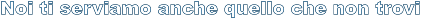 Noi ti serviamo anche quello che non trovi
